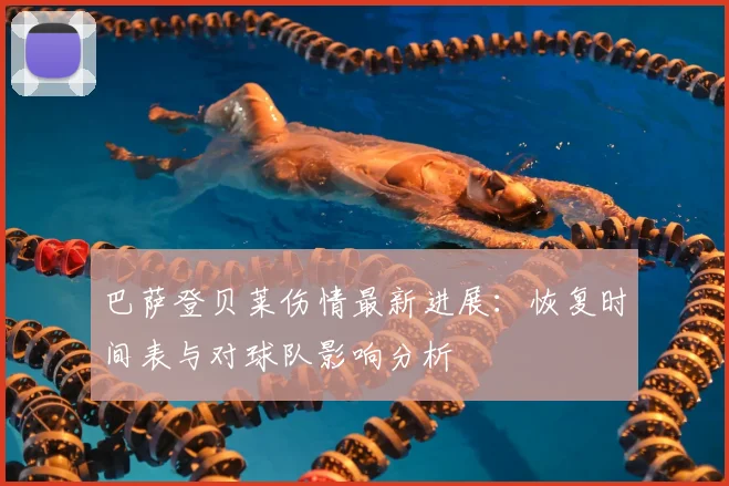 巴萨登贝莱伤情最新进展：恢复时间表与对球队影响分析