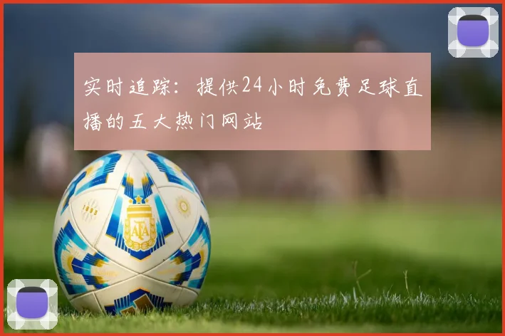 实时追踪:提供24小时免费足球直播的五大热门网站